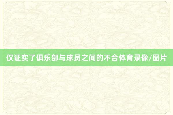 仅证实了俱乐部与球员之间的不合体育录像/图片