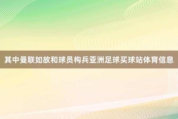 其中曼联如故和球员构兵亚洲足球买球站体育信息