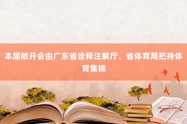 本届敞开会由广东省诠释注解厅、省体育局把持体育集锦