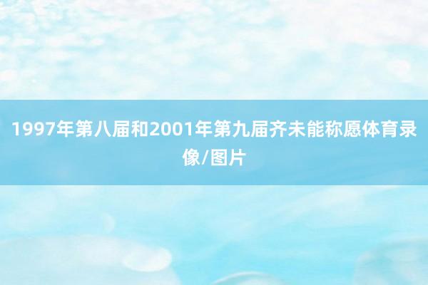 1997年第八届和2001年第九届齐未能称愿体育录像/图片
