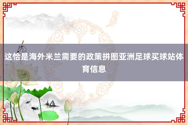 这恰是海外米兰需要的政策拼图亚洲足球买球站体育信息
