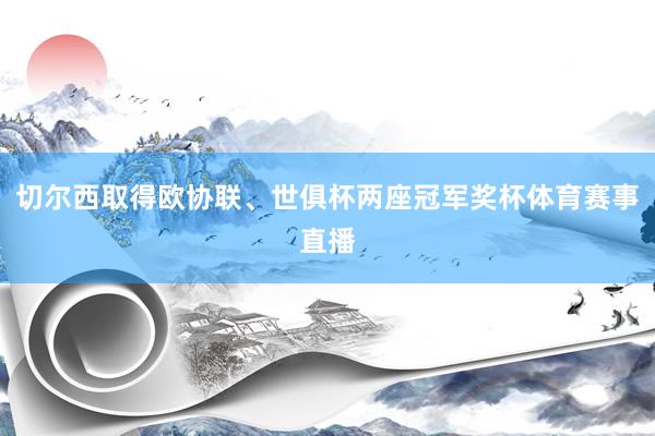 切尔西取得欧协联、世俱杯两座冠军奖杯体育赛事直播