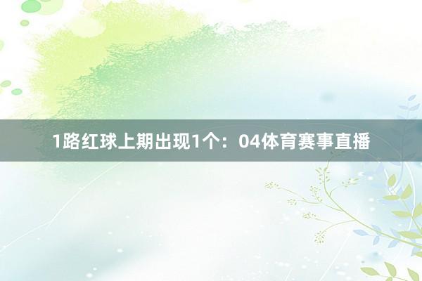 1路红球上期出现1个：04体育赛事直播