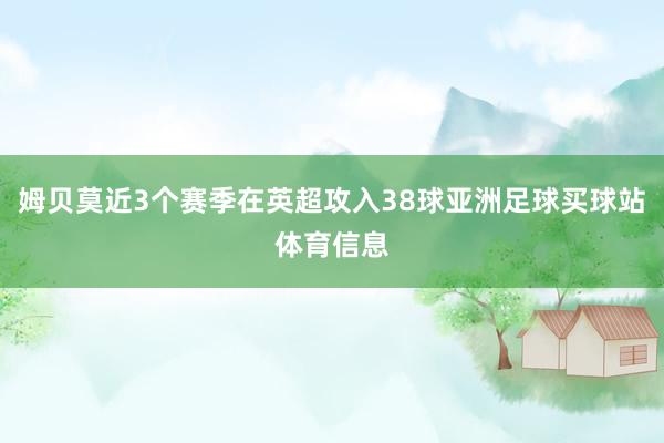 姆贝莫近3个赛季在英超攻入38球亚洲足球买球站体育信息