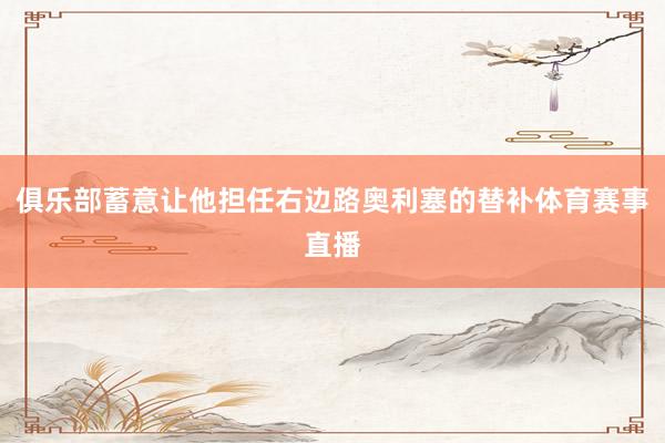 俱乐部蓄意让他担任右边路奥利塞的替补体育赛事直播