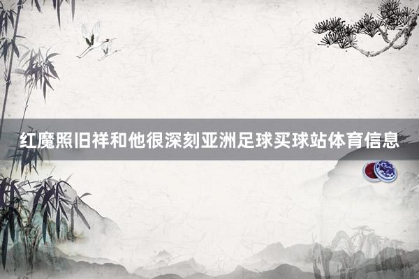 红魔照旧祥和他很深刻亚洲足球买球站体育信息