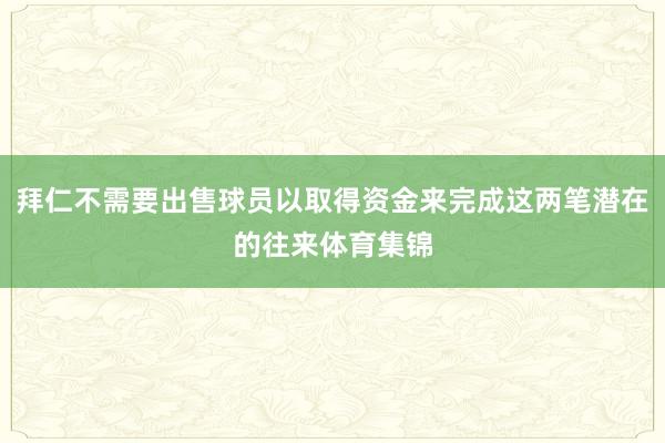 拜仁不需要出售球员以取得资金来完成这两笔潜在的往来体育集锦