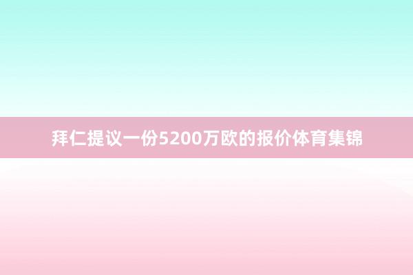 拜仁提议一份5200万欧的报价体育集锦