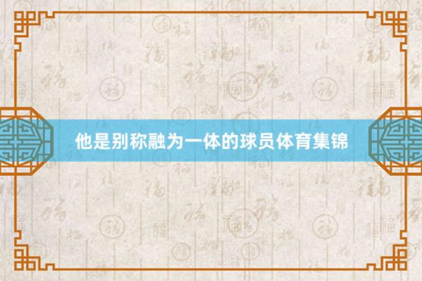 他是别称融为一体的球员体育集锦