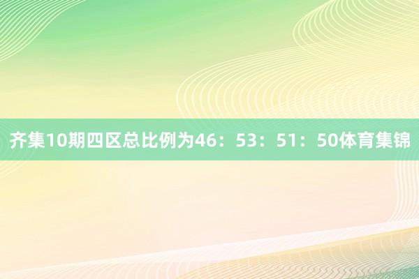 齐集10期四区总比例为46：53：51：50体育集锦