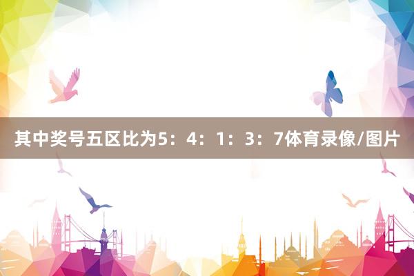 其中奖号五区比为5：4：1：3：7体育录像/图片