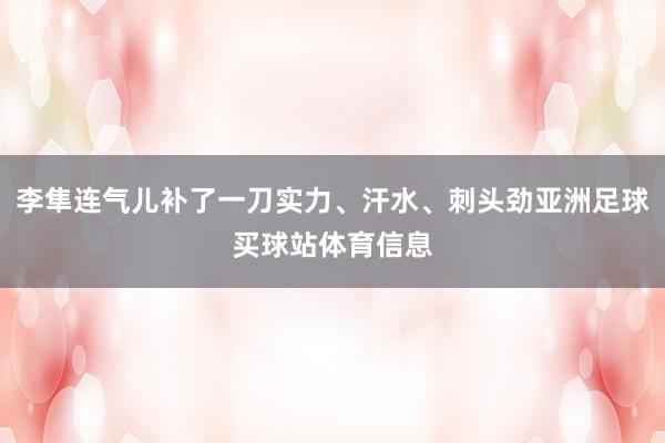 李隼连气儿补了一刀实力、汗水、刺头劲亚洲足球买球站体育信息