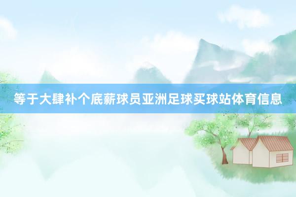 等于大肆补个底薪球员亚洲足球买球站体育信息