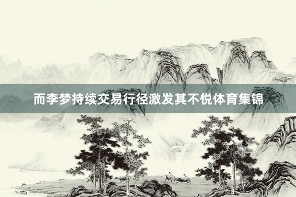 而李梦持续交易行径激发其不悦体育集锦