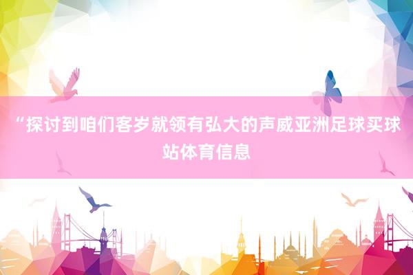 “探讨到咱们客岁就领有弘大的声威亚洲足球买球站体育信息