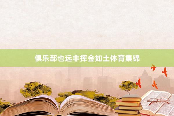 俱乐部也远非挥金如土体育集锦