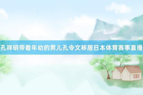 孔祥明带着年幼的男儿孔令文移居日本体育赛事直播