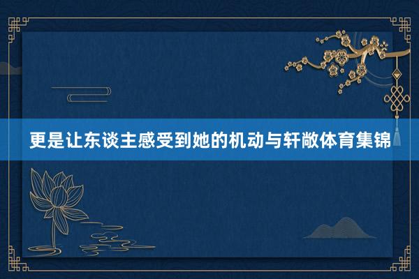 更是让东谈主感受到她的机动与轩敞体育集锦