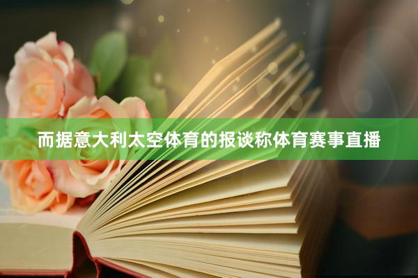 而据意大利太空体育的报谈称体育赛事直播