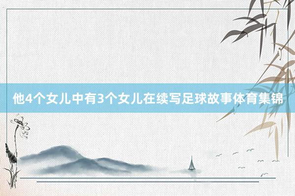 他4个女儿中有3个女儿在续写足球故事体育集锦