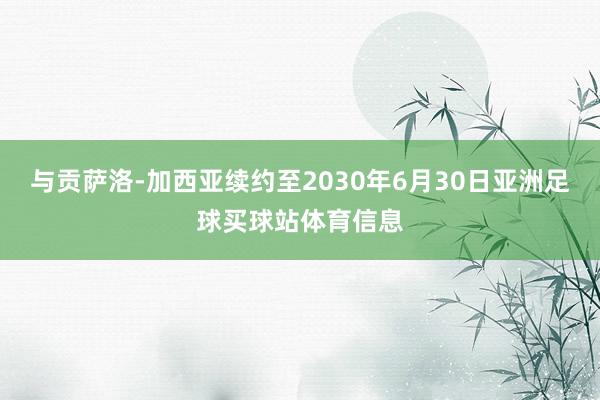 与贡萨洛-加西亚续约至2030年6月30日亚洲足球买球站体育