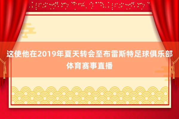 这使他在2019年夏天转会至布雷斯特足球俱乐部体育赛事直播