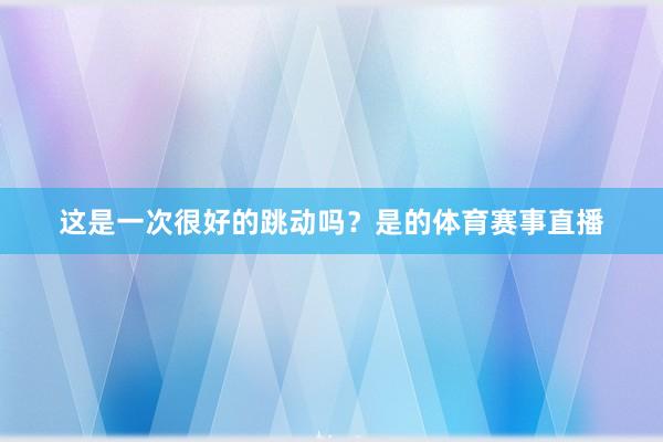 这是一次很好的跳动吗？是的体育赛事直播