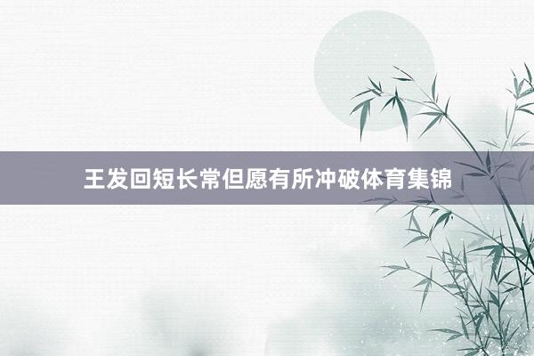 王发回短长常但愿有所冲破体育集锦