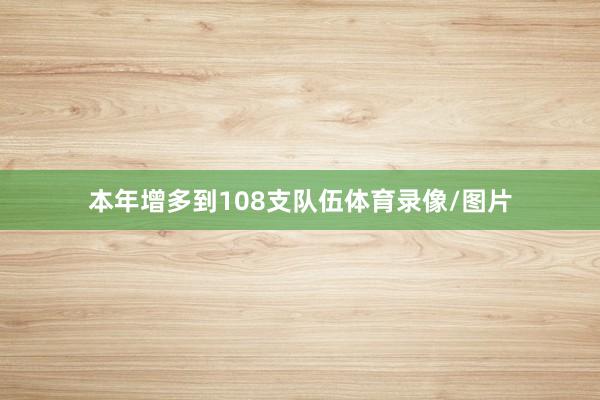 本年增多到108支队伍体育录像/图片