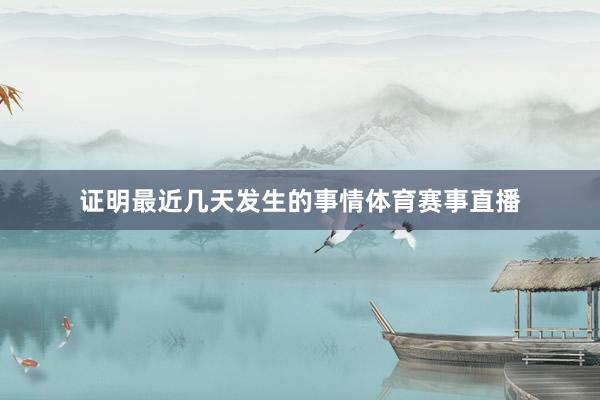 证明最近几天发生的事情体育赛事直播