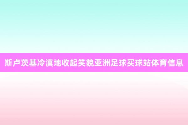 斯卢茨基冷漠地收起笑貌亚洲足球买球站体育信息