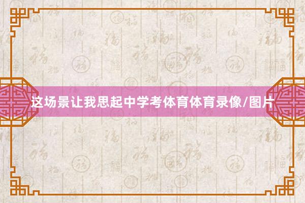 这场景让我思起中学考体育体育录像/图片