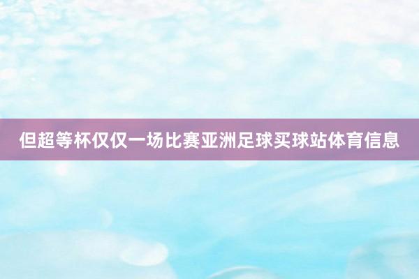 但超等杯仅仅一场比赛亚洲足球买球站体育信息