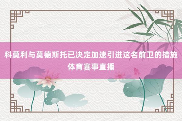 科莫利与莫德斯托已决定加速引进这名前卫的措施体育赛事直播