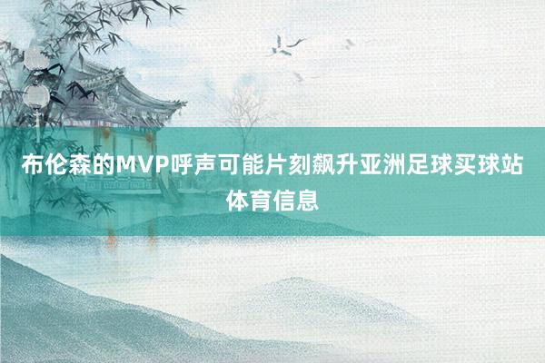 布伦森的MVP呼声可能片刻飙升亚洲足球买球站体育信息