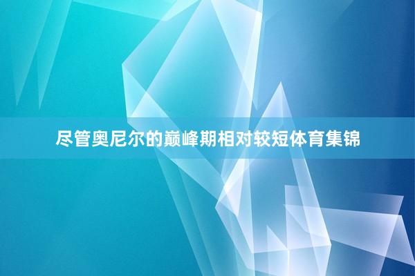 尽管奥尼尔的巅峰期相对较短体育集锦