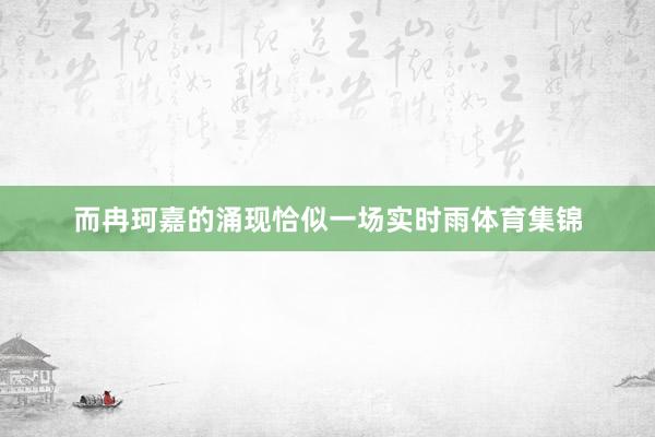 而冉珂嘉的涌现恰似一场实时雨体育集锦