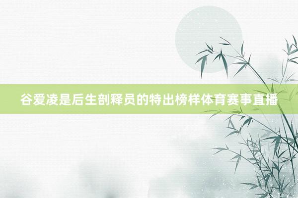 谷爱凌是后生剖释员的特出榜样体育赛事直播