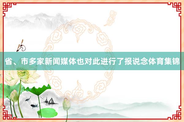省、市多家新闻媒体也对此进行了报说念体育集锦