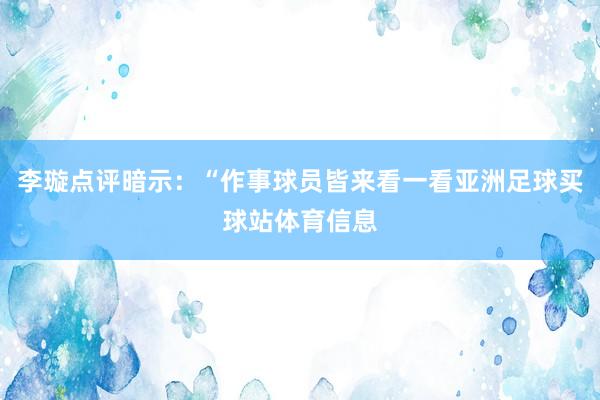 李璇点评暗示：“作事球员皆来看一看亚洲足球买球站体育信息