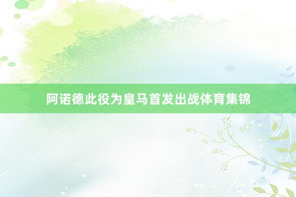 阿诺德此役为皇马首发出战体育集锦