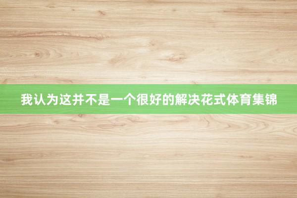 我认为这并不是一个很好的解决花式体育集锦