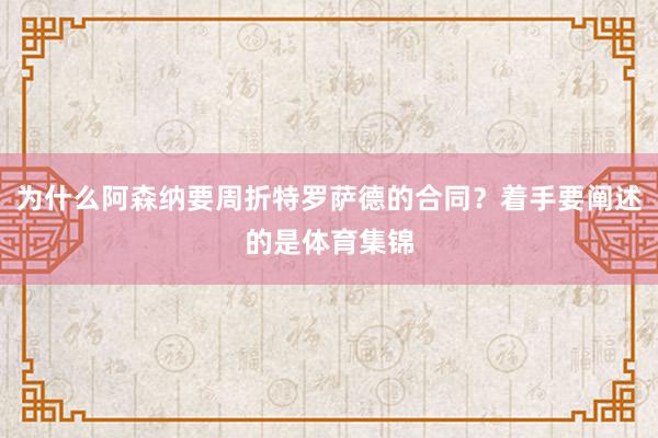 为什么阿森纳要周折特罗萨德的合同？着手要阐述的是体育集锦