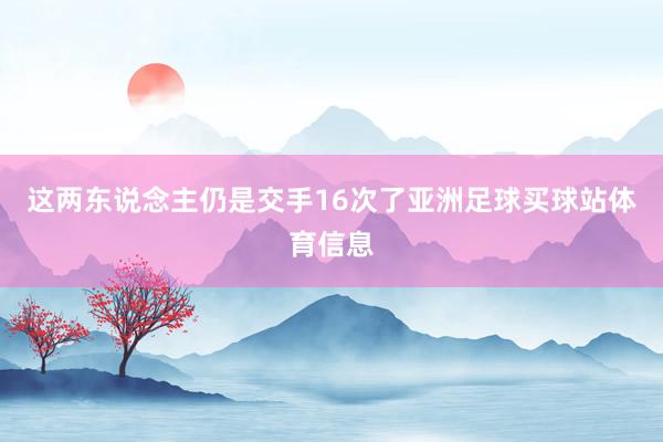 这两东说念主仍是交手16次了亚洲足球买球站体育信息