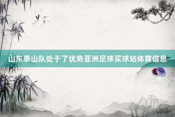 山东泰山队处于了优势亚洲足球买球站体育信息