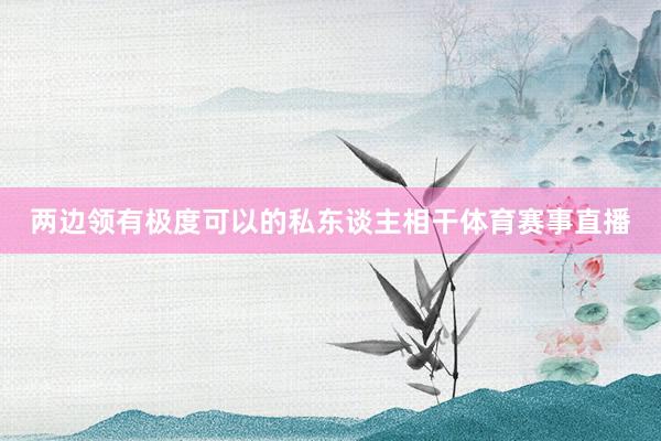 两边领有极度可以的私东谈主相干体育赛事直播
