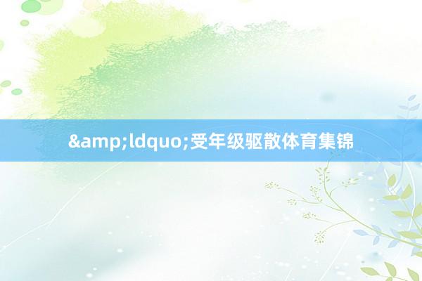 &ldquo;受年级驱散体育集锦