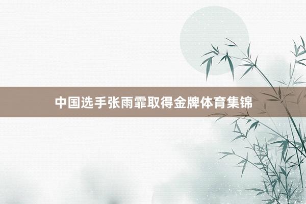 中国选手张雨霏取得金牌体育集锦