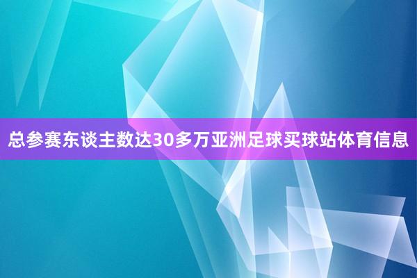 总参赛东谈主数达30多万亚洲足球买球站体育信息