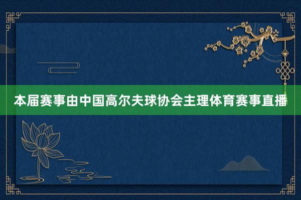 本届赛事由中国高尔夫球协会主理体育赛事直播